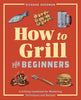 How to Grill for Beginners: a Grilling Cookbook for Mastering Techniques and Recipes (How to Cook)