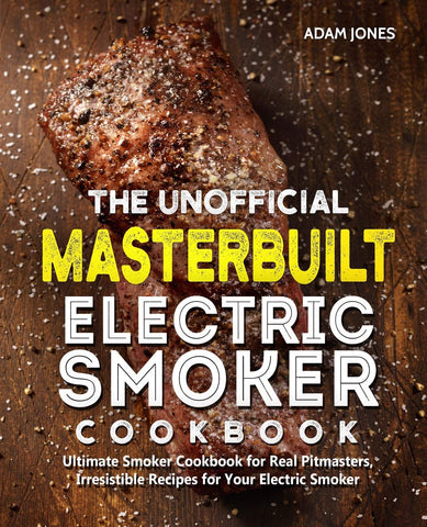 Image of The Unofficial Masterbuilt Electric Smoker Cookbook: Ultimate Smoker Cookbook for Real Pitmasters, Irresistible Recipes for Your Electric Smoker