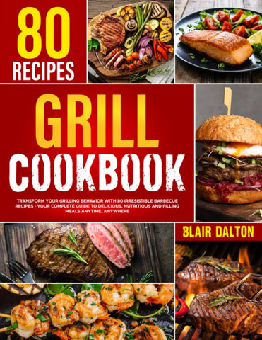 Image of Grill Cookbook: Transform Your Grilling Behavior with 100 Irresistible Barbecue Recipes | Your Complete Guide to Delicious, Nutritious, and Filling Meals Anytime and Anywhere