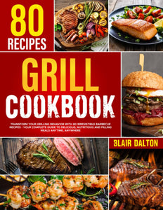 Grill Cookbook: Transform Your Grilling Behavior with 100 Irresistible Barbecue Recipes | Your Complete Guide to Delicious, Nutritious, and Filling Meals Anytime and Anywhere